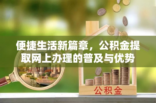 彭阳便捷生活新篇章，公积金提取网上办理的普及与优势
