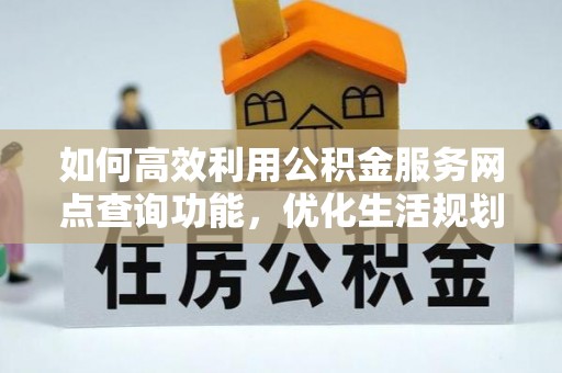 彭阳如何高效利用公积金服务网点查询功能，优化生活规划