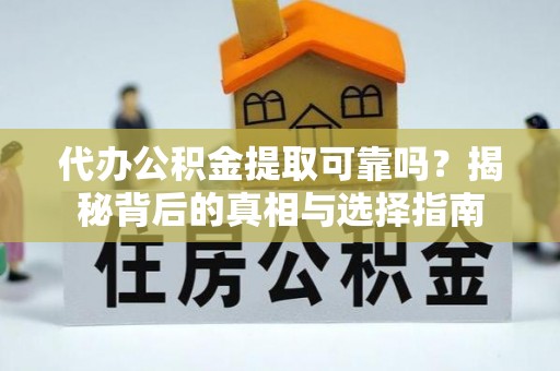 彭阳代办公积金提取可靠吗？揭秘背后的真相与选择指南