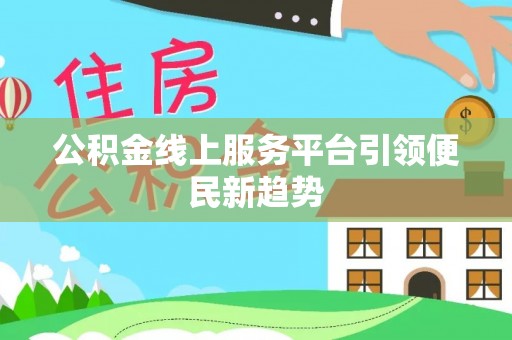 彭阳公积金线上服务平台引领便民新趋势