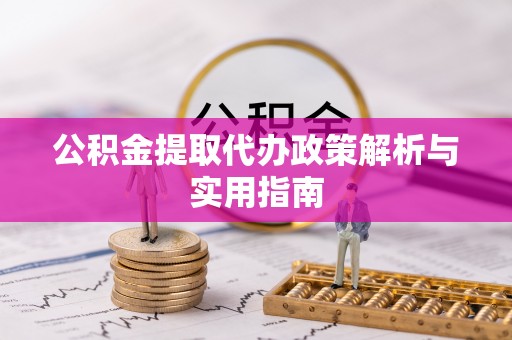 彭阳公积金提取代办政策解析与实用指南