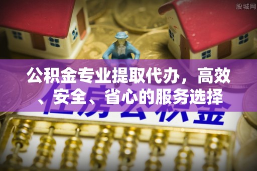 彭阳公积金专业提取代办，高效、安全、省心的服务选择