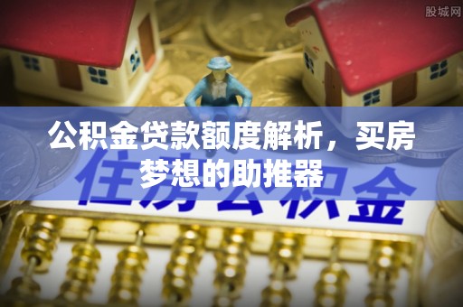 彭阳公积金贷款额度解析，买房梦想的助推器