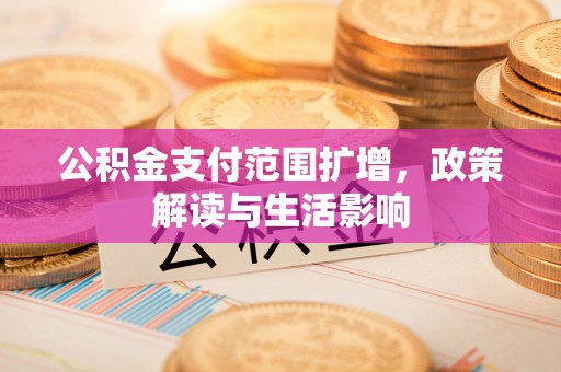 彭阳公积金支付范围扩增，政策解读与生活影响