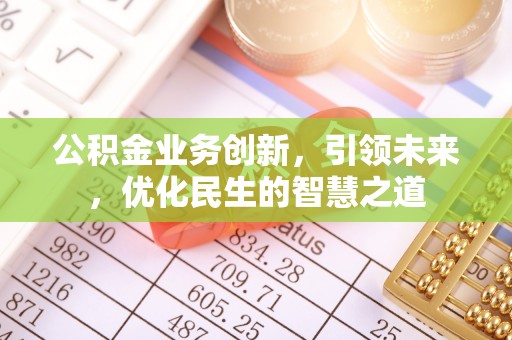 彭阳公积金业务创新，引领未来，优化民生的智慧之道
