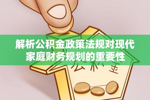 彭阳解析公积金政策法规对现代家庭财务规划的重要性