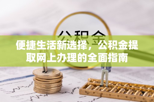 彭阳便捷生活新选择，公积金提取网上办理的全面指南