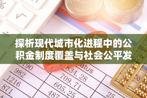 彭阳探析现代城市化进程中的公积金制度覆盖与社会公平发展