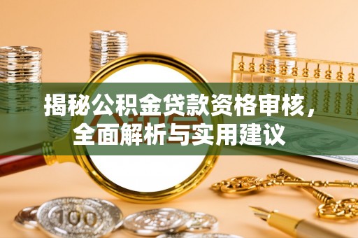 彭阳揭秘公积金贷款资格审核，全面解析与实用建议