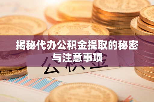 彭阳揭秘代办公积金提取的秘密与注意事项