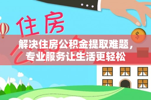 彭阳解决住房公积金提取难题，专业服务让生活更轻松