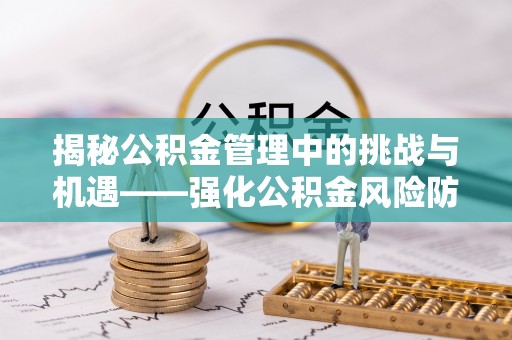 彭阳揭秘公积金管理中的挑战与机遇——强化公积金风险防控的多维策略