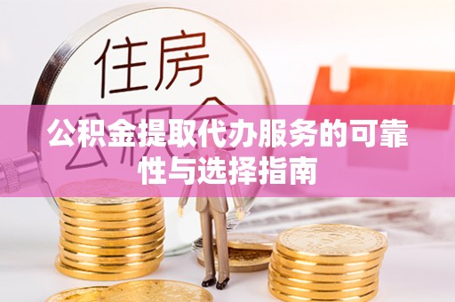 彭阳公积金提取代办服务的可靠性与选择指南