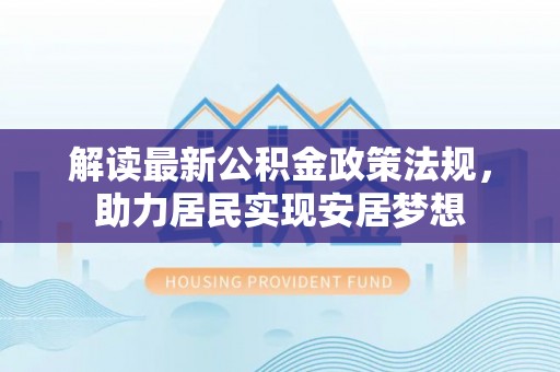 彭阳解读最新公积金政策法规，助力居民实现安居梦想