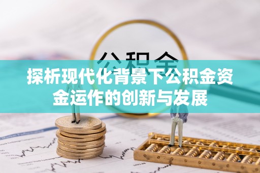 彭阳探析现代化背景下公积金资金运作的创新与发展