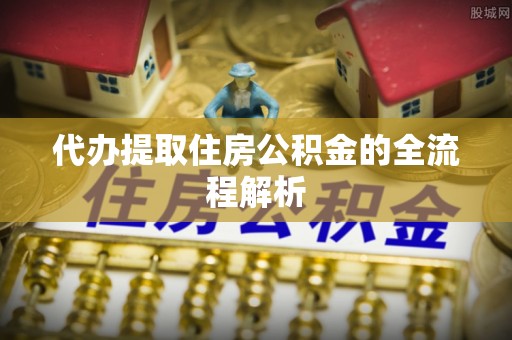 彭阳代办提取住房公积金的全流程解析