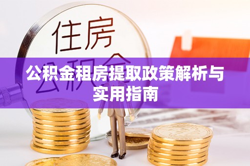 彭阳公积金租房提取政策解析与实用指南