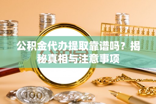 彭阳公积金代办提取靠谱吗？揭秘真相与注意事项