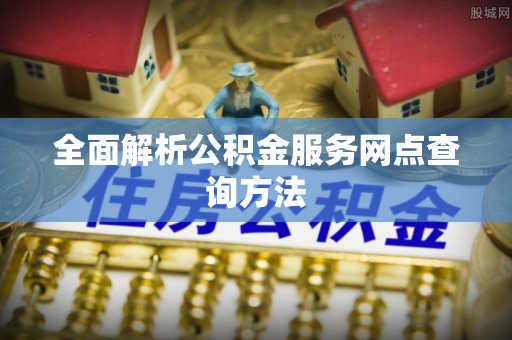 彭阳全面解析公积金服务网点查询方法