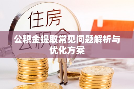 彭阳公积金提取常见问题解析与优化方案