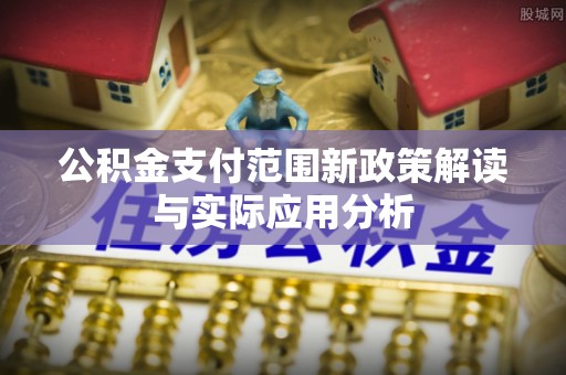 彭阳公积金支付范围新政策解读与实际应用分析