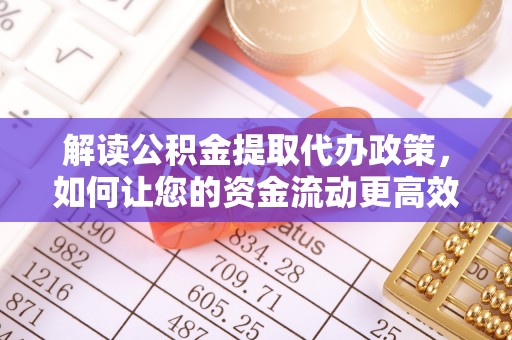 彭阳解读公积金提取代办政策，如何让您的资金流动更高效