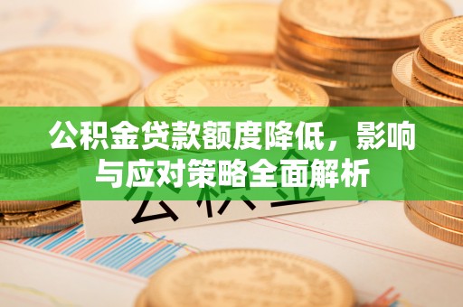 彭阳公积金贷款额度降低，影响与应对策略全面解析