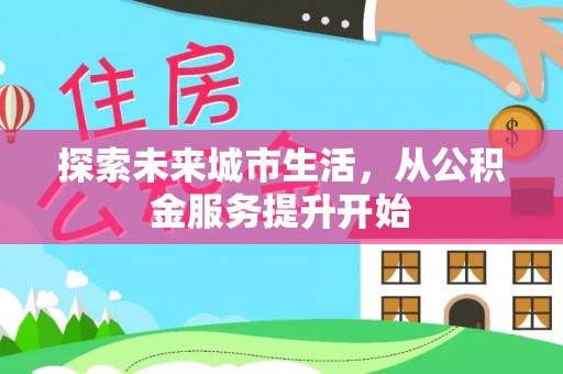 彭阳探索未来城市生活，从公积金服务提升开始