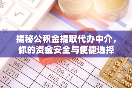 彭阳揭秘公积金提取代办中介，你的资金安全与便捷选择
