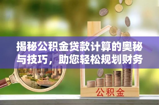 彭阳揭秘公积金贷款计算的奥秘与技巧，助您轻松规划财务未来