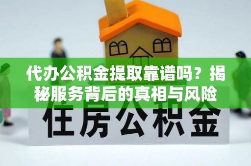 彭阳代办公积金提取靠谱吗？揭秘服务背后的真相与风险