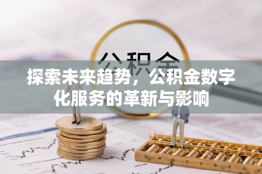 彭阳探索未来趋势，公积金数字化服务的革新与影响