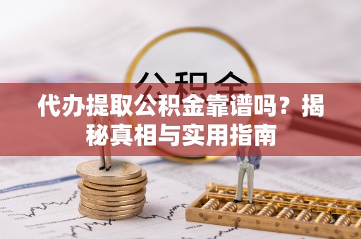 彭阳代办提取公积金靠谱吗？揭秘真相与实用指南