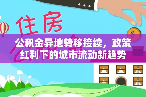 彭阳公积金异地转移接续，政策红利下的城市流动新趋势