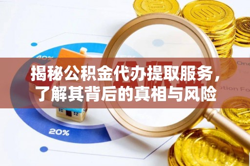 彭阳揭秘公积金代办提取服务，了解其背后的真相与风险