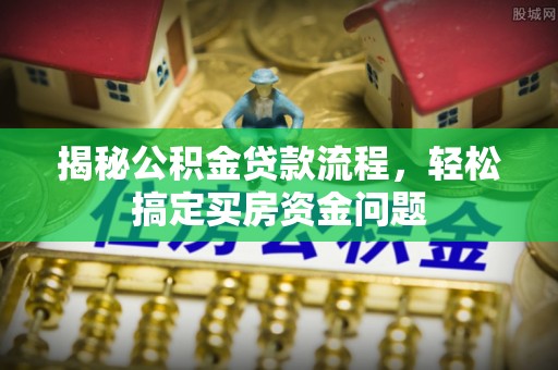 彭阳揭秘公积金贷款流程，轻松搞定买房资金问题