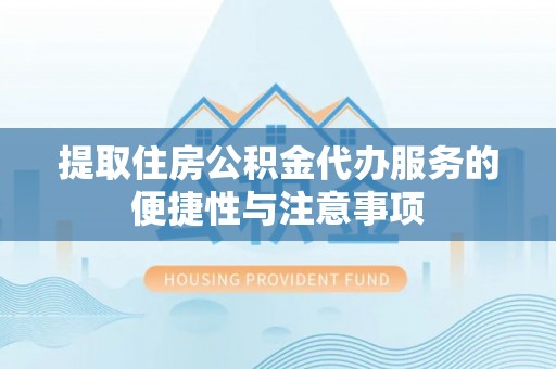 彭阳提取住房公积金代办服务的便捷性与注意事项