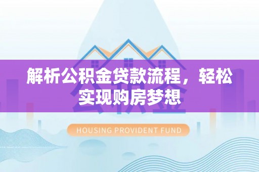 彭阳解析公积金贷款流程，轻松实现购房梦想