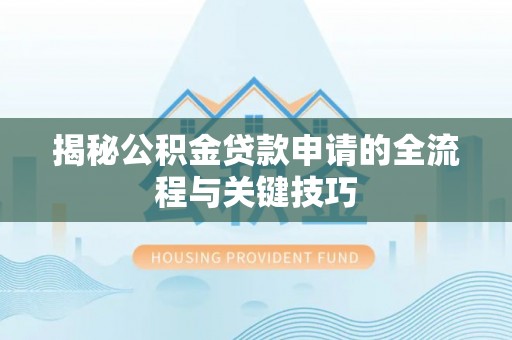 彭阳揭秘公积金贷款申请的全流程与关键技巧