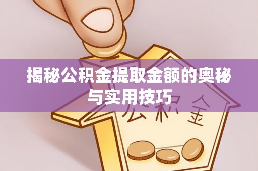 彭阳揭秘公积金提取金额的奥秘与实用技巧