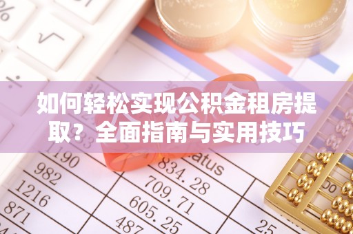 彭阳如何轻松实现公积金租房提取？全面指南与实用技巧