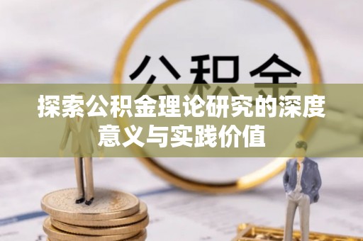彭阳探索公积金理论研究的深度意义与实践价值