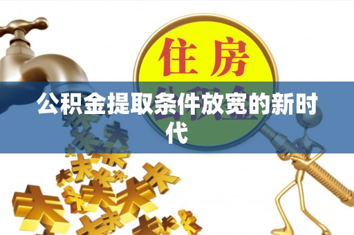 彭阳公积金提取条件放宽的新时代