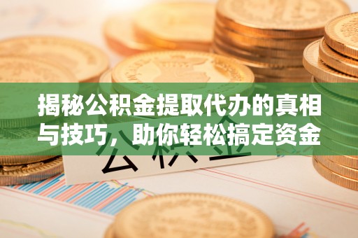 彭阳揭秘公积金提取代办的真相与技巧，助你轻松搞定资金流动问题
