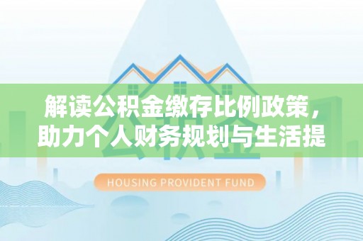 彭阳解读公积金缴存比例政策，助力个人财务规划与生活提升