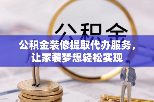 彭阳公积金装修提取代办服务，让家装梦想轻松实现