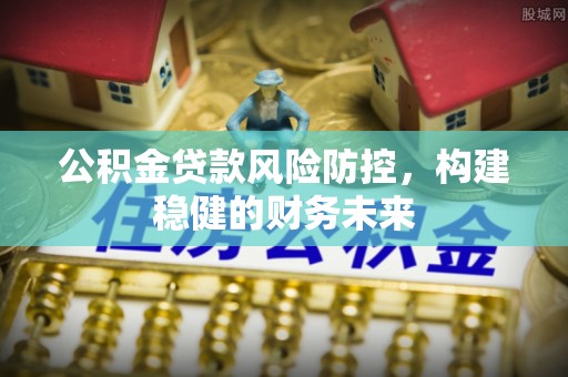 彭阳公积金贷款风险防控，构建稳健的财务未来
