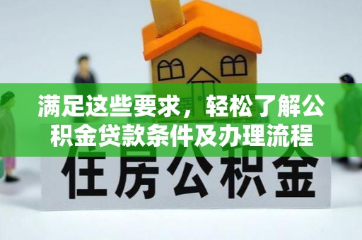 彭阳满足这些要求，轻松了解公积金贷款条件及办理流程