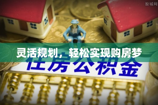 彭阳灵活规划，轻松实现购房梦