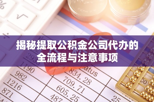 彭阳揭秘提取公积金公司代办的全流程与注意事项